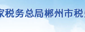 郴州市稅務(wù)局辦稅服務(wù)廳地址辦公時(shí)間及聯(lián)系電話