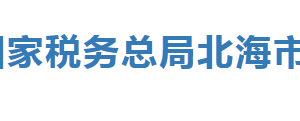 北海工業(yè)園區(qū)稅務(wù)局辦稅服務(wù)廳辦公時間地址及納稅服務(wù)電話