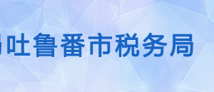 吐魯番市高昌區(qū)稅務(wù)局辦稅服務(wù)廳辦公時間地址及咨詢電話