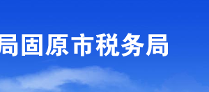 固原市稅務局辦稅服務廳辦公時間地址及咨詢電話