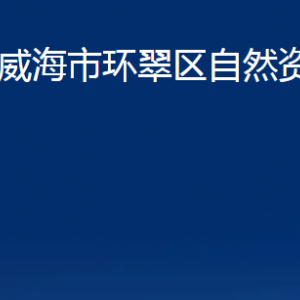 威海市環(huán)翠區(qū)自然資源局各部門職責及聯(lián)系電話