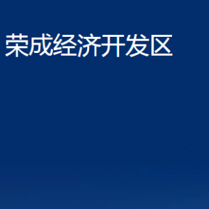 榮成經(jīng)濟(jì)開發(fā)區(qū)各部門職責(zé)及聯(lián)系電話