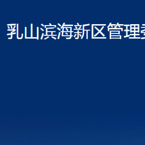 乳山濱海新區(qū)管理委員會各部門職責及對外聯(lián)系電話