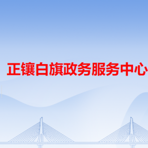 正鑲白旗政務服務中心各辦事窗口工作時間和咨詢電話