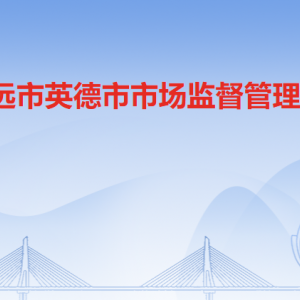 清遠市英德市市場監(jiān)督管理局各部門職責(zé)及聯(lián)系電話