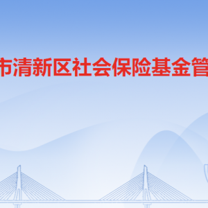 清遠(yuǎn)市清新區(qū)社會保險基金管理局各部門職責(zé)及聯(lián)系電話