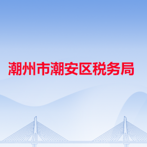 潮州市潮安區(qū)稅務(wù)局?稅收違法舉報與納稅咨詢電話