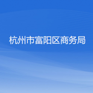 杭州市富陽區(qū)商務(wù)局各部門負責人和聯(lián)系電話