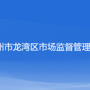 溫州市龍灣區(qū)市場監(jiān)督管理局各部門負(fù)責(zé)人和聯(lián)系電話