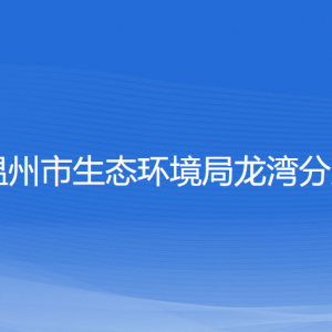 溫州市生態(tài)環(huán)境局龍灣分局各部門負責(zé)人和聯(lián)系電話