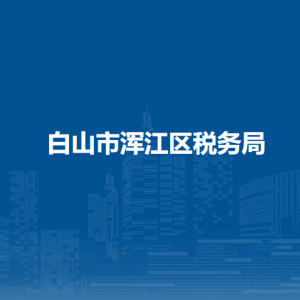 白山市渾江區(qū)稅務局辦稅服務廳地址辦公時間及咨詢電話