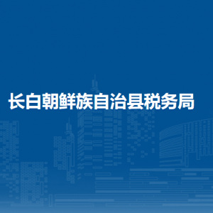 長白朝鮮族自治縣稅務局辦稅服務廳地址辦公時間及納稅咨詢電話