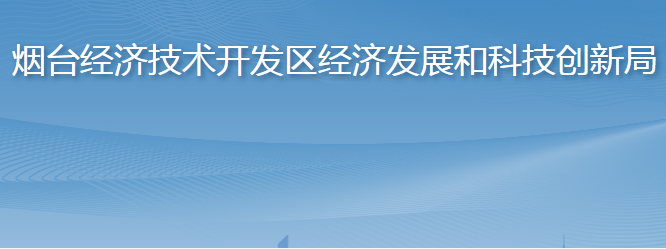 煙臺經(jīng)濟技術開發(fā)區(qū)經(jīng)濟發(fā)展和科技創(chuàng)新局