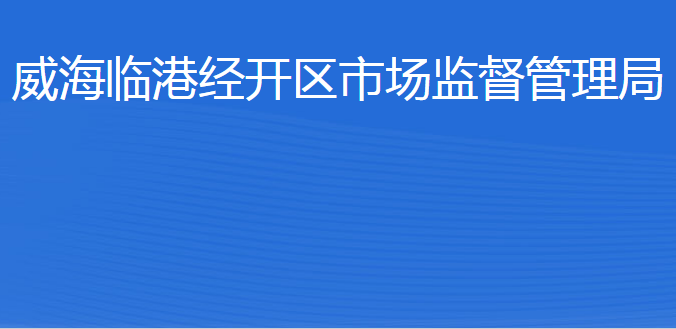 威海臨港經(jīng)濟(jì)技術(shù)開發(fā)區(qū)市場監(jiān)督管理局