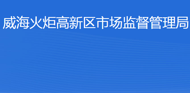 威海火炬高技術(shù)產(chǎn)業(yè)開發(fā)區(qū)市場監(jiān)督管理局