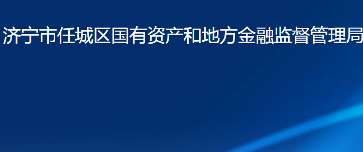 濟(jì)寧市任城區(qū)國(guó)有資產(chǎn)和地方金融監(jiān)督管理局