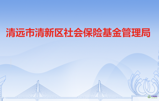 清遠(yuǎn)市清新區(qū)社會保險基金管理局