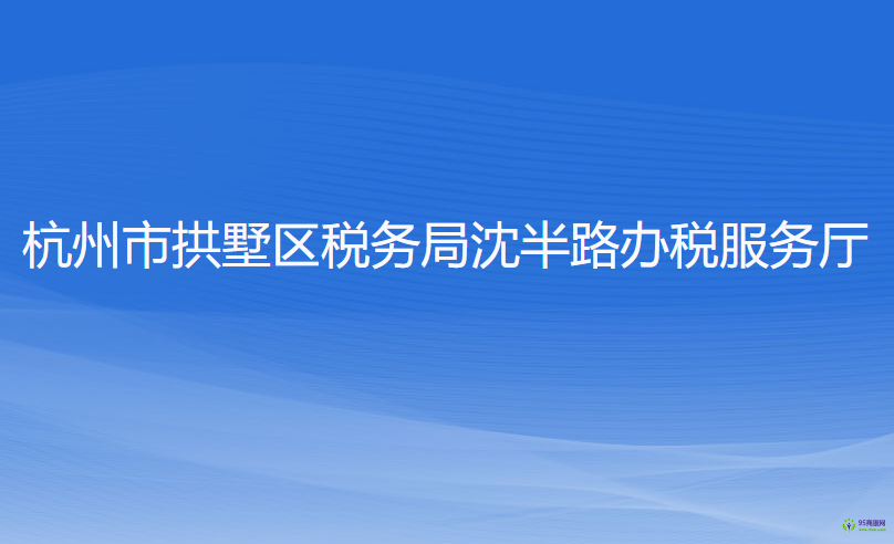 杭州市拱墅區(qū)稅務(wù)局沈半路辦稅服務(wù)廳