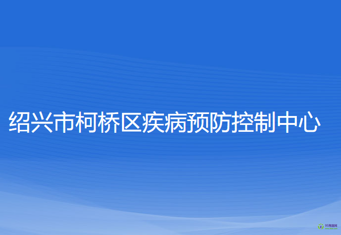 紹興市柯橋區(qū)疾病預(yù)防控制中心