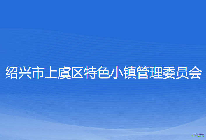 紹興市上虞區(qū)特色小鎮(zhèn)管理委員會