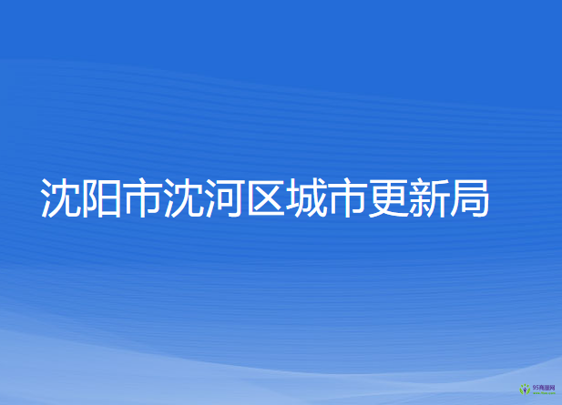 沈陽(yáng)市沈河區(qū)城市更新局