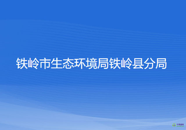 鐵嶺市生態(tài)環(huán)境局鐵嶺縣分局