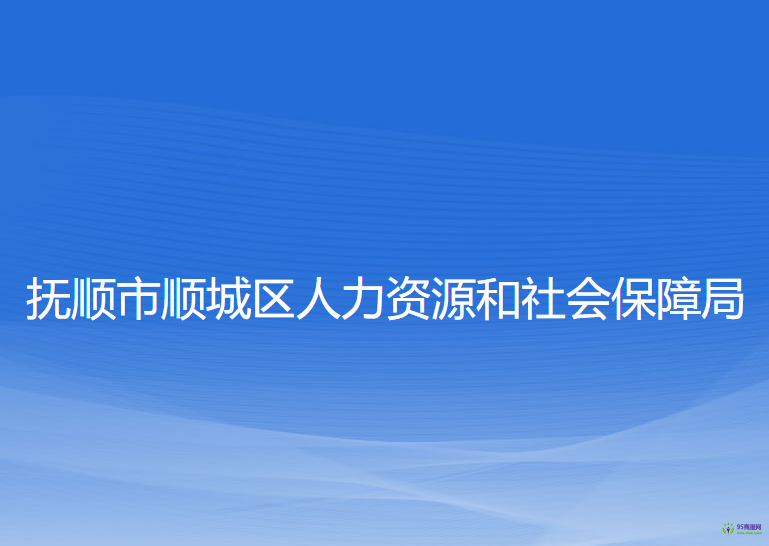 撫順市順城區(qū)人力資源和社會保障局