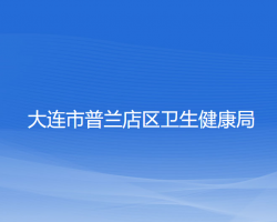 大連市普蘭店區(qū)衛(wèi)生健康局