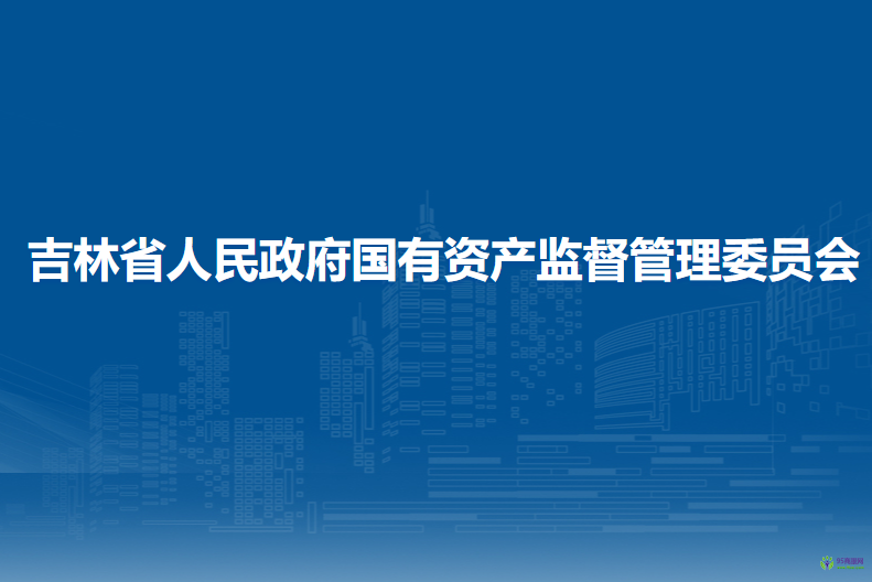 吉林省人民政府國(guó)有資產(chǎn)監(jiān)督管理委員會(huì)