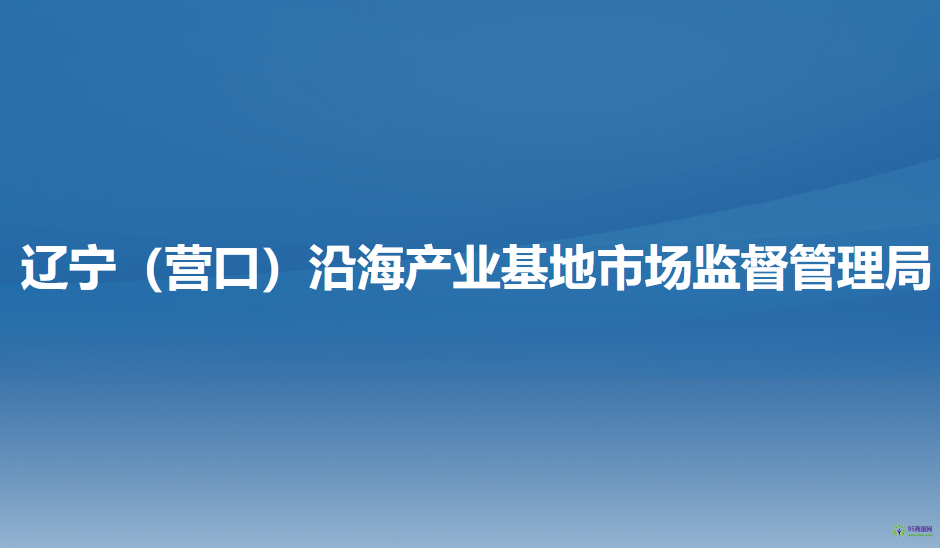 遼寧（營(yíng)口）沿海產(chǎn)業(yè)基地?市場(chǎng)監(jiān)督管理局