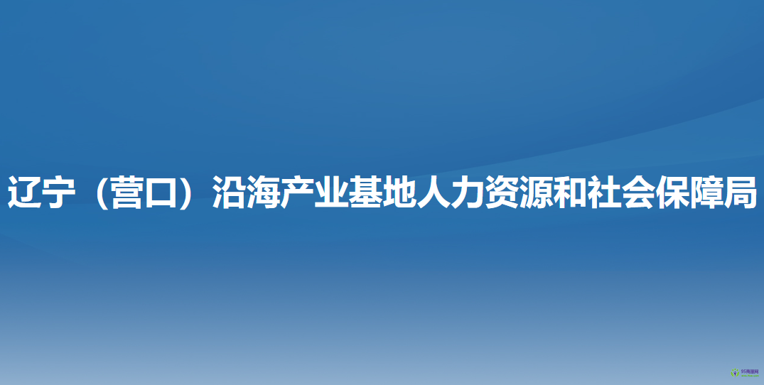 遼寧（營(yíng)口）沿海產(chǎn)業(yè)基地?人力資源和社會(huì)保障局