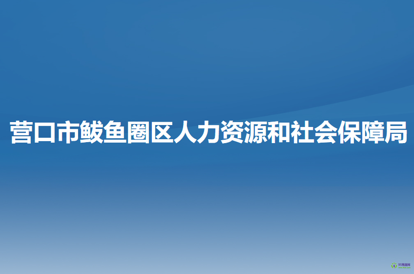 營(yíng)口市鲅魚(yú)圈區(qū)人力資源和社會(huì)保障局