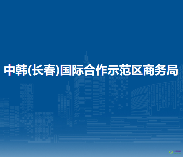 中韓(長春)國際合作示范區(qū)商務(wù)局