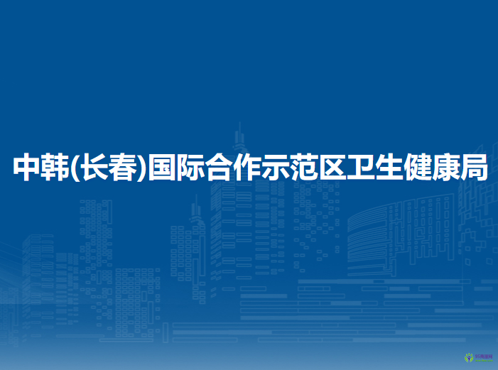 中韓(長春)國際合作示范區(qū)衛(wèi)生健康局