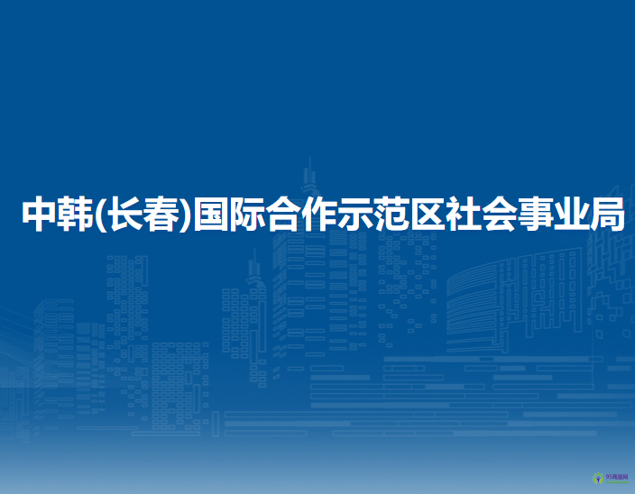 中韓(長春)國際合作示范區(qū)社會事業(yè)局