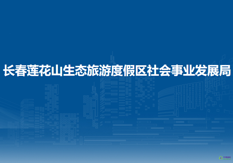 長(zhǎng)春蓮花山生態(tài)旅游度假區(qū)社會(huì)事業(yè)發(fā)展局