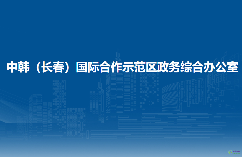 中韓（長(zhǎng)春）國(guó)際合作示范區(qū)政務(wù)綜合辦公室