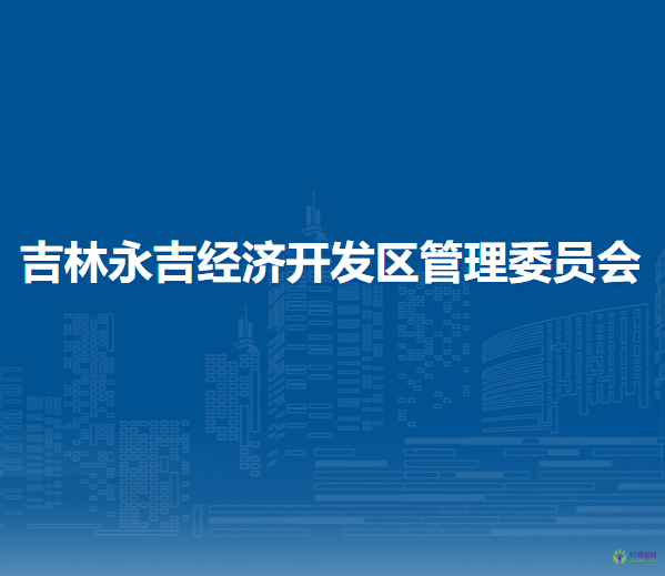 吉林永吉經(jīng)濟開發(fā)區(qū)管理委員會