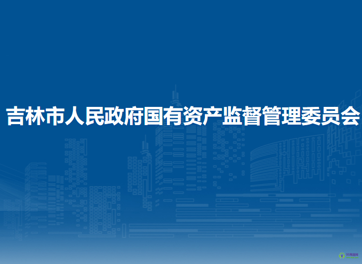 吉林市人民政府國(guó)有資產(chǎn)監(jiān)督管理委員會(huì)