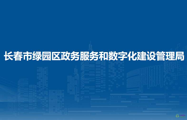 長春市綠園區(qū)政務服務和數(shù)字化建設管理局