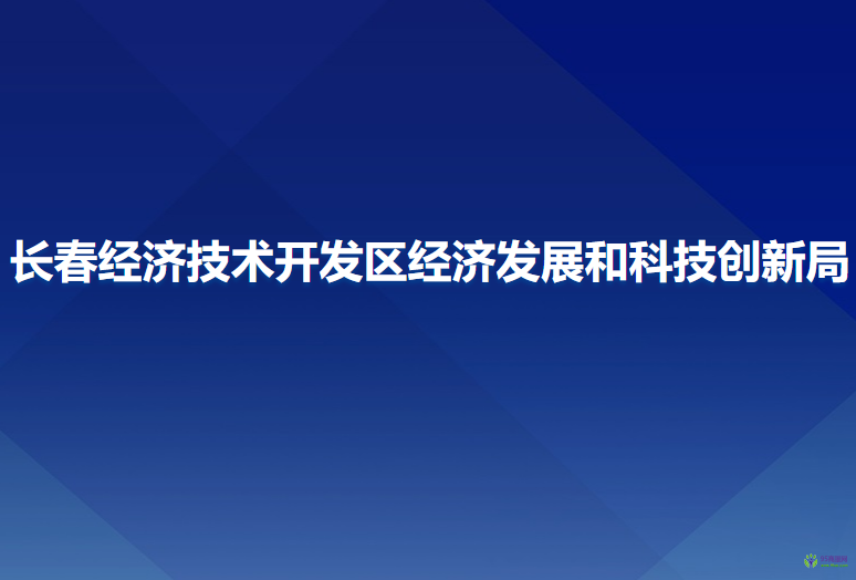 長春經(jīng)濟技術(shù)開發(fā)區(qū)經(jīng)濟發(fā)展和科技創(chuàng)新局