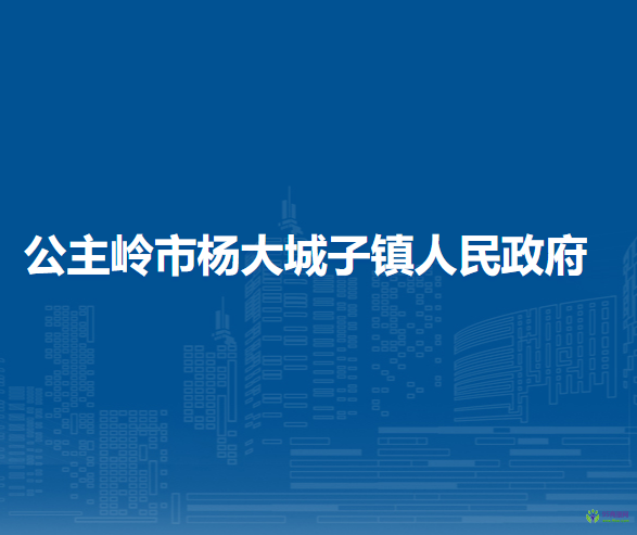 公主嶺市楊大城子鎮(zhèn)人民政府