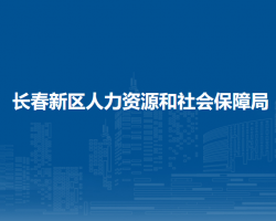 長(zhǎng)春新區(qū)人力資源和社會(huì)保