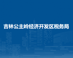 吉林公主嶺經(jīng)濟(jì)開發(fā)區(qū)稅務(wù)局