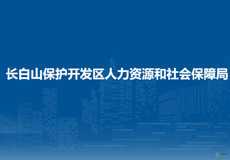 長(zhǎng)白山保護(hù)開發(fā)區(qū)人力資源和社會(huì)保障局