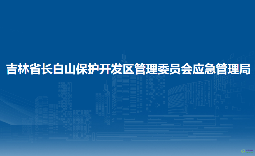 吉林省長(zhǎng)白山保護(hù)開發(fā)區(qū)管理委員會(huì)應(yīng)急管理局