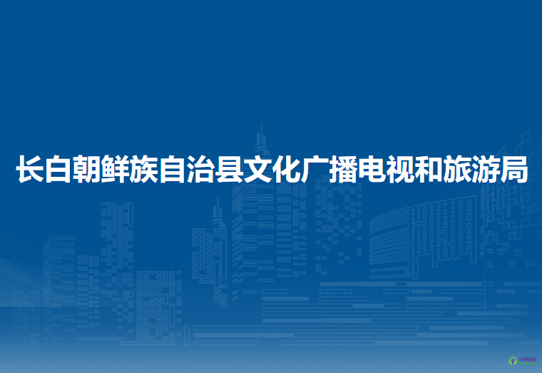 長(zhǎng)白朝鮮族自治縣文化廣播電視和旅游局