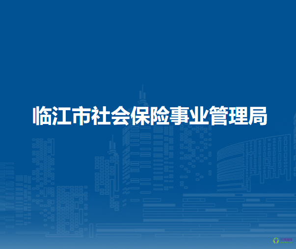 臨江市社會(huì)保險(xiǎn)事業(yè)管理局