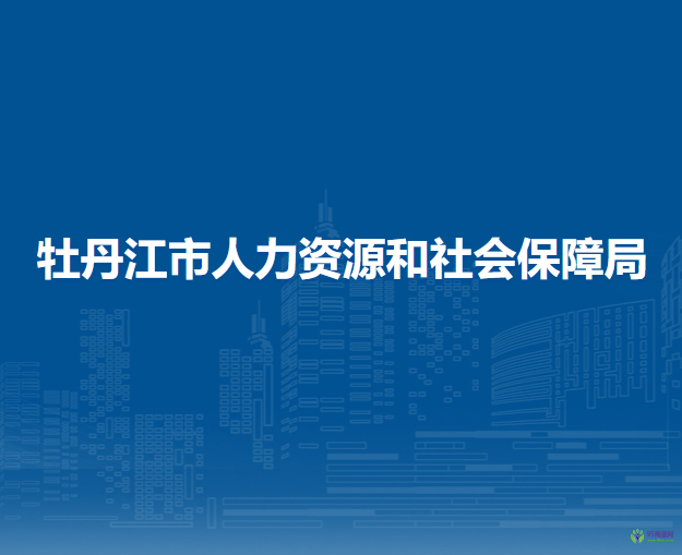 牡丹江市人力資源和社會(huì)保障局