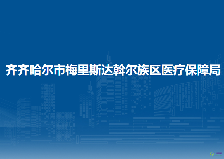 齊齊哈爾市梅里斯達斡爾族區(qū)醫(yī)療保障局